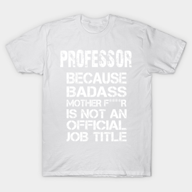 Professor Because Badass Mother F****r Is Not An Official Job Title â€“ T & Accessories T-Shirt-TJ